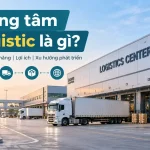 Trung tâm logistic là gì?